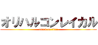 オリハルコンレイカル (attack on titan)