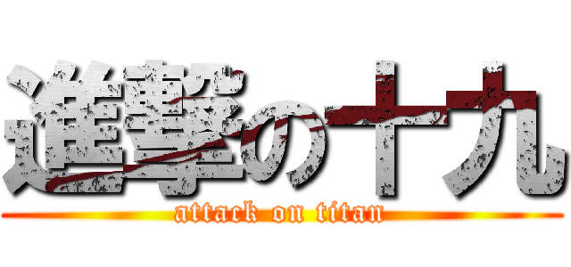 進撃の十九 (attack on titan)