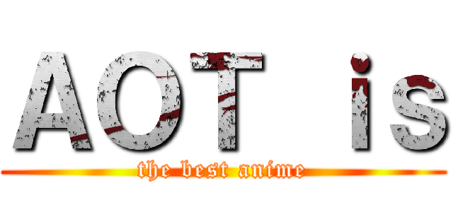 ＡＯＴ ｉｓ (the best anime)