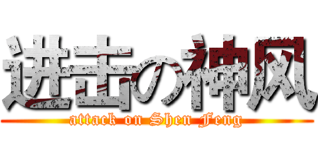 进击の神风 (attack on Shen Feng)