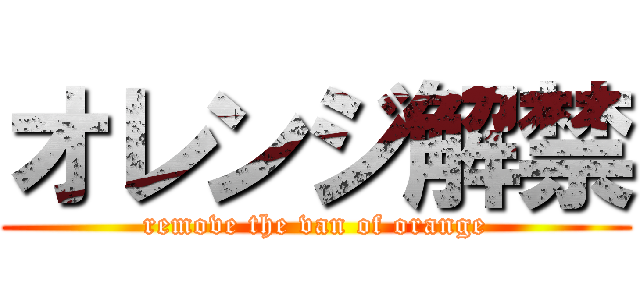 オレンジ解禁 (remove the van of orange)