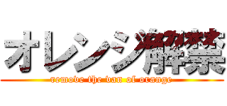 オレンジ解禁 (remove the van of orange)