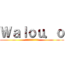 Ｗａｌｏｕ．ｏ (目標は知られることです)