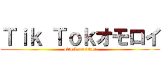 Ｔｉｋ Ｔｏｋオモロイ (attack on titan)