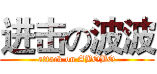 进击の波波 (attack on ABOBO)