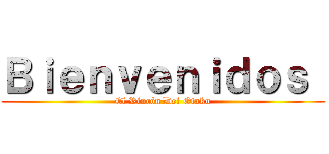 Ｂｉｅｎｖｅｎｉｄｏｓ  (El Rincón Del Otaku)