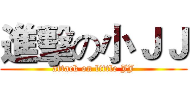 進擊の小ＪＪ (attack on little JJ)