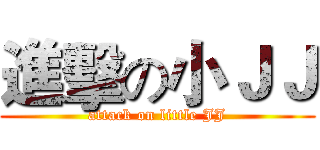 進擊の小ＪＪ (attack on little JJ)