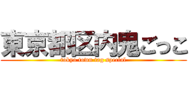 東京都区内鬼ごっこ (tokyo town tag special)