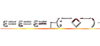 ε＝ε＝ε＝┌（；￣◇￣）┘ (datensi)