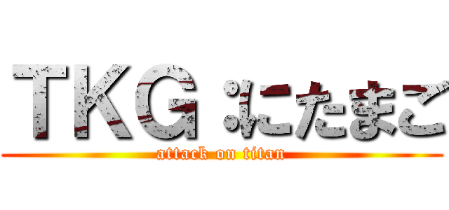 ＴＫＧ：にたまご (attack on titan)