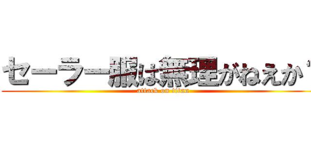 セーラー服は無理がねえか？ (attack on titan)