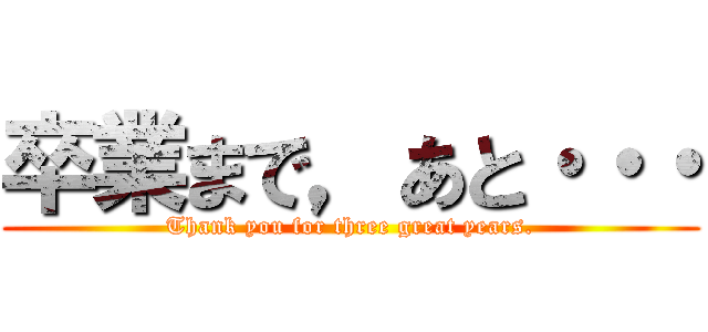 卒業まで，あと・・・ (Thank you for three great years.)