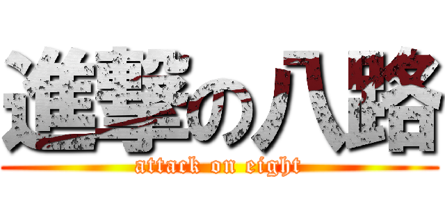 進撃の八路 (attack on eight)