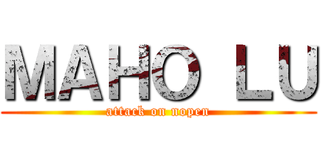 ＭＡＨＯ ＬＵ (attack on nopen)