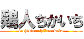 鶏人ちかいち (tachikwa chikasakaba)