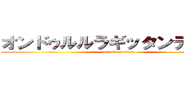 オンドゥルルラギッタンデスカ― (attack on titan)