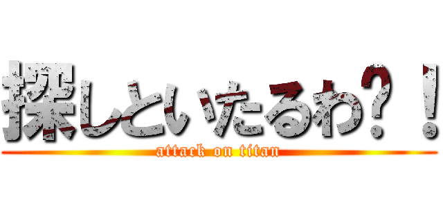 探しといたるわ〜！ (attack on titan)