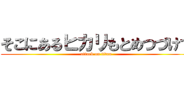 そこにあるヒカリもとめつづけて (attack on titan)