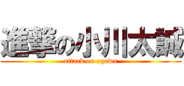 進撃の小川太誠 (attack on ogawa)