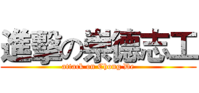 進擊の崇德志工 (attack on Chong De)