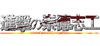 進擊の崇德志工 (attack on Chong De)