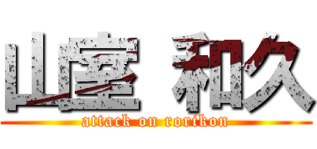 山室 和久 (attack on rorikon)
