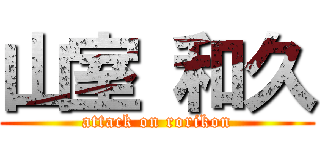 山室 和久 (attack on rorikon)