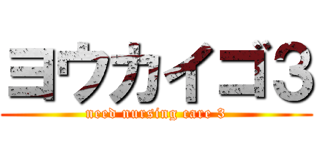ヨウカイゴ３ (need nursing care 3)