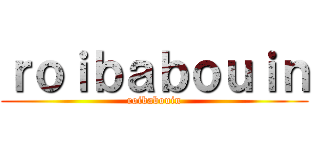 ｒｏｉｂａｂｏｕｉｎ (roibabouin)