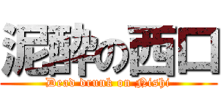 泥酔の西口 (Dead drunk on Nishi)