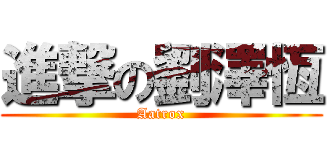 進撃の劉澤恆 (Aatrox)