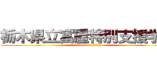 栃木県立富屋特別支援学校 (attack on titan)