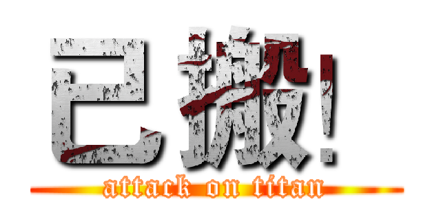 已 搬！ (attack on titan)