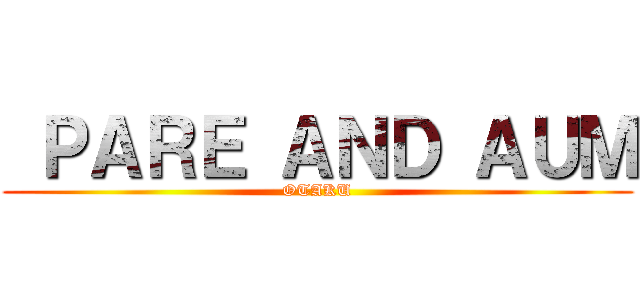  ＰＡＲＥ ＡＮＤ ＡＵＭ (OTAKU)