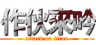 作伙來吟 (attack on titan)