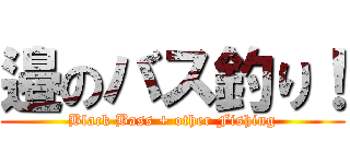 邉のバス釣り！ (Black Bass + other Fishing)