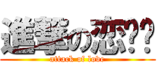 進撃の恋爱爱 (attack of love)