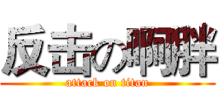 反击の啊胖 (attack on titan)