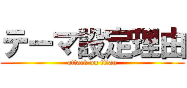 テーマ設定理由 (attack on titan)