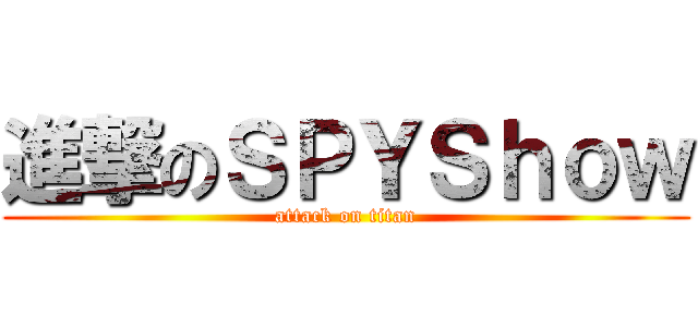 進撃のＳＰＹＳｈｏｗ (attack on titan)