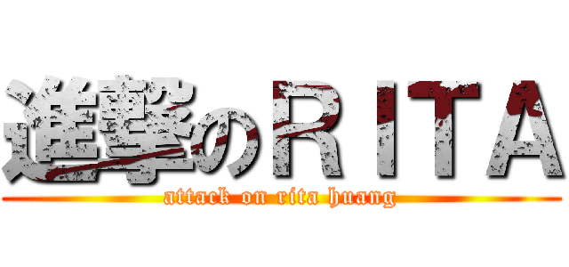 進撃のＲＩＴＡ (attack on rita huang)