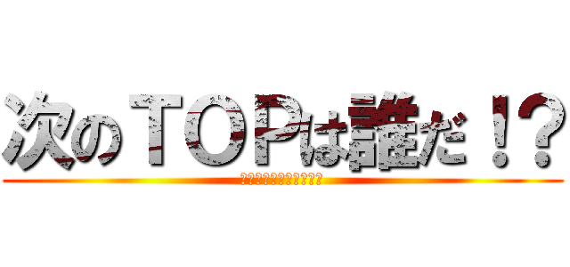 次のＴＯＰは誰だ！？ (Ｗｈｏ　ｉｓ　Ｎｏ．１)