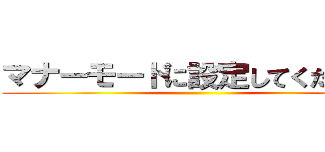 マナーモードに設定してください。 ()