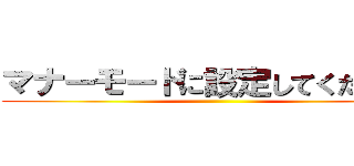 マナーモードに設定してください。 ()
