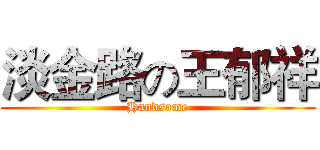 淡金路の王郁祥 (Handsome)