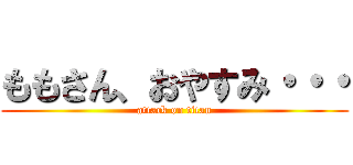 ももさん、おやすみ・・・ (attack on titan)