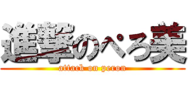 進撃のぺろ美 (attack on peron)