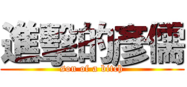 進擊的彥儒 (son of a bitch)