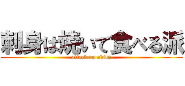 刺身は焼いて食べる派 (attack on akira)